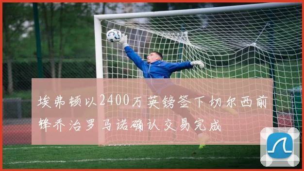 埃弗顿以2400万英镑签下切尔西前锋乔治罗马诺确认交易完成